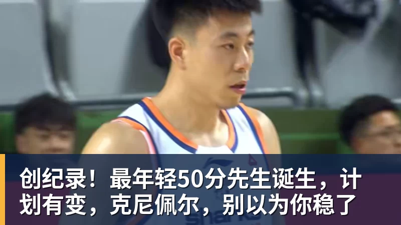 九游体育创纪录!最年轻50分先生诞生,计划有变,克尼佩尔,别以为你稳了