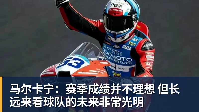九游体育马尔卡宁：赛季成绩并不理想 但长远来看球队的未来非常光明